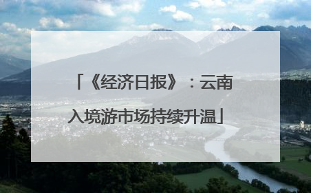 《经济日报》：云南入境游市场持续升温