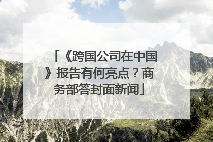 《跨国公司在中国》报告有何亮点？商务部答封面新闻