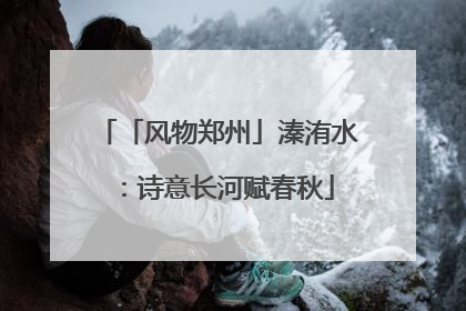 「风物郑州」溱洧水：诗意长河赋春秋