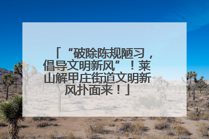 “破除陈规陋习，倡导文明新风”！莱山解甲庄街道文明新风扑面来！