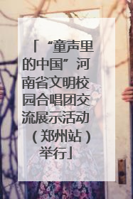 “童声里的中国”河南省文明校园合唱团交流展示活动（郑州站）举行