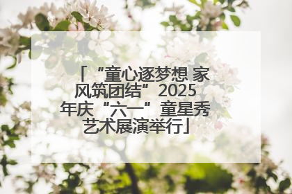 “童心逐梦想 家风筑团结”2025年庆“六一”童星秀艺术展演举行