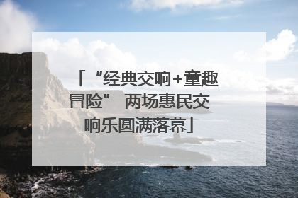“经典交响+童趣冒险” 两场惠民交响乐圆满落幕
