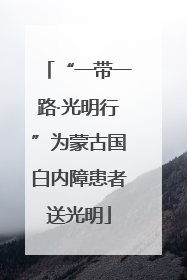 “一带一路·光明行”为蒙古国白内障患者送光明