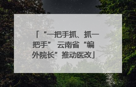 “一把手抓、抓一把手” 云南省“编外院长”推动医改