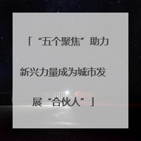“五个聚焦”助力新兴力量成为城市发展“合伙人”