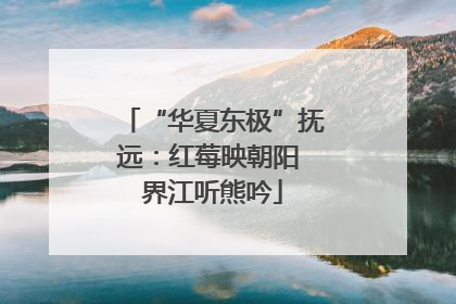 “华夏东极”抚远：红莓映朝阳 界江听熊吟