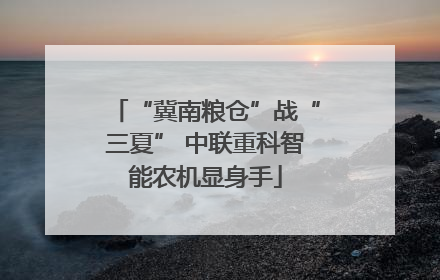 “冀南粮仓”战“三夏” 中联重科智能农机显身手