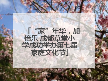 “家”年华，加倍乐 成都草堂小学成功举办第七届家庭文化节
