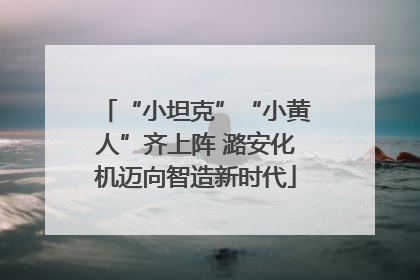 “小坦克”“小黄人”齐上阵 潞安化机迈向智造新时代