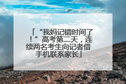 “我妈记错时间了！”高考第二天，连续两名考生向记者借手机联系家长