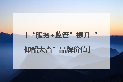 “服务+监管”提升“仰韶大杏”品牌价值