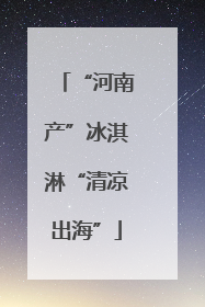“河南产”冰淇淋“清凉出海”