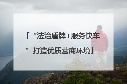 “法治盾牌+服务快车”打造优质营商环境