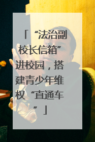 “法治副校长信箱”进校园，搭建青少年维权“直通车”