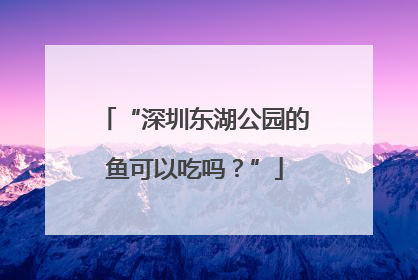 “深圳东湖公园的鱼可以吃吗？”