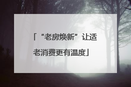 “老房焕新”让适老消费更有温度