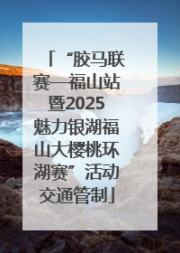“胶马联赛—福山站暨2025魅力银湖福山大樱桃环湖赛”活动交通管制