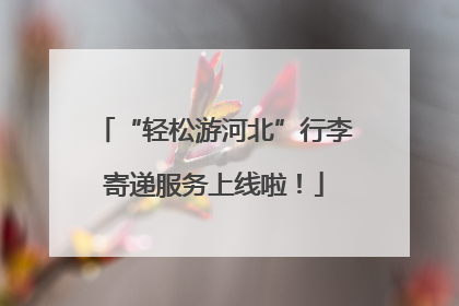 “轻松游河北”行李寄递服务上线啦！
