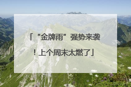 “金牌雨”强势来袭！上个周末太燃了