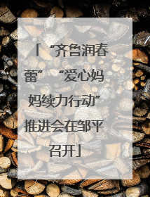 “齐鲁润春蕾”“爱心妈妈续力行动”推进会在邹平召开