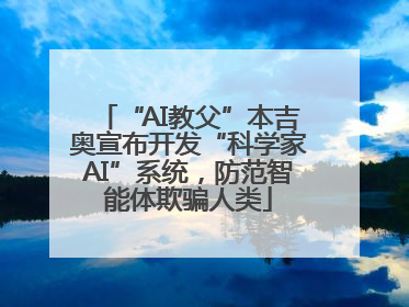 “AI教父”本吉奥宣布开发“科学家AI”系统，防范智能体欺骗人类
