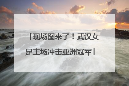 现场图来了！武汉女足主场冲击亚洲冠军