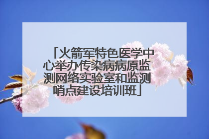 火箭军特色医学中心举办传染病病原监测网络实验室和监测哨点建设培训班