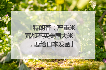 特朗普：严重米荒都不买美国大米，要给日本发函