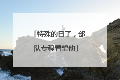 特殊的日子，部队专程看望他