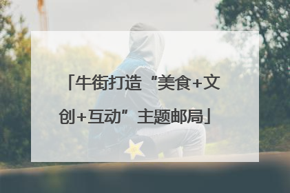 牛街打造“美食+文创+互动”主题邮局
