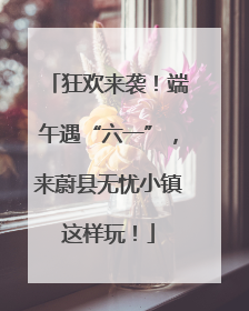 狂欢来袭！端午遇“六一”，来蔚县无忧小镇这样玩！