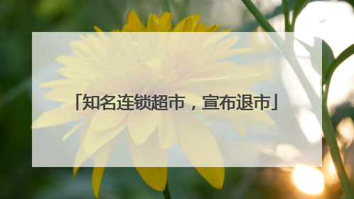 知名连锁超市，宣布退市