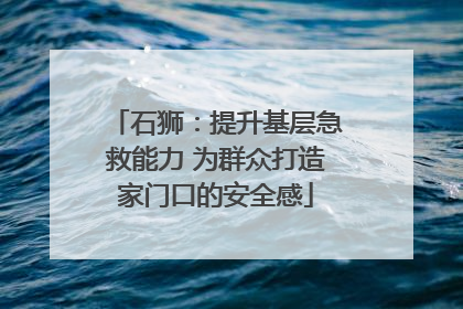 石狮：提升基层急救能力 为群众打造家门口的安全感
