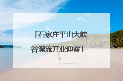 石家庄平山大峡谷漂流开业迎客