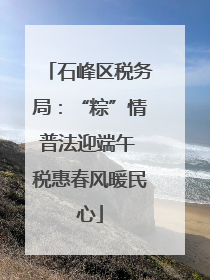 石峰区税务局：“粽”情普法迎端午 税惠春风暖民心