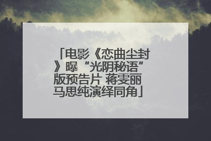 电影《恋曲尘封》曝“光阴秘语”版预告片 蒋雯丽马思纯演绎同角