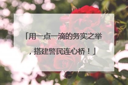用一点一滴的务实之举，搭建警民连心桥！