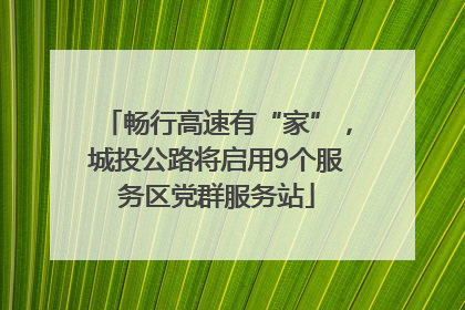 畅行高速有“家”，城投公路将启用9个服务区党群服务站