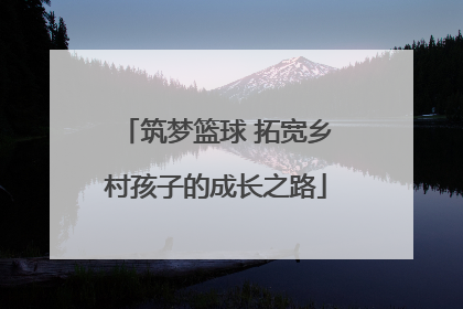 筑梦篮球 拓宽乡村孩子的成长之路