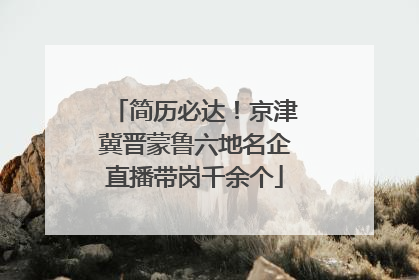 简历必达！京津冀晋蒙鲁六地名企直播带岗千余个