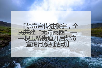 禁毒宣传进楼宇，全民共建“无毒商圈”——积玉桥街道开启禁毒宣传月系列活动