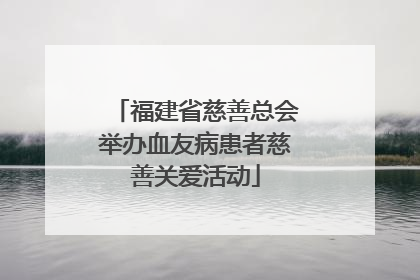 福建省慈善总会举办血友病患者慈善关爱活动