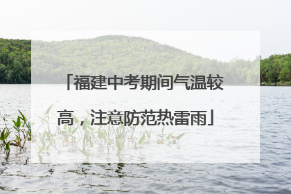 福建中考期间气温较高，注意防范热雷雨