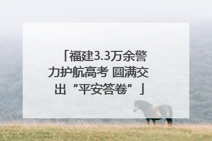福建3.3万余警力护航高考 圆满交出“平安答卷”