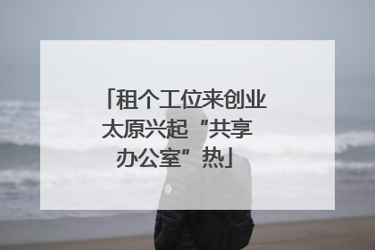 租个工位来创业 太原兴起“共享办公室”热