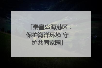 秦皇岛海港区：保护海洋环境 守护共同家园