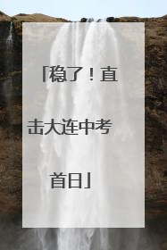 稳了！直击大连中考首日
