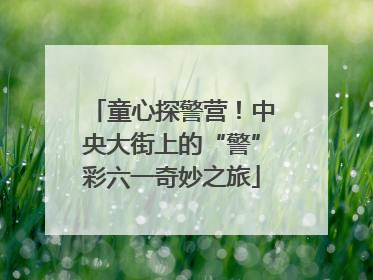 童心探警营！中央大街上的“警”彩六一奇妙之旅