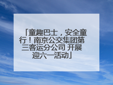 童趣巴士，安全童行！南京公交集团第三客运分公司 开展迎六一活动